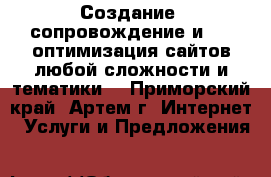 Создание, сопровождение и SEO-оптимизация сайтов любой сложности и тематики. - Приморский край, Артем г. Интернет » Услуги и Предложения   